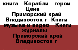 книга = Корабли - герои = › Цена ­ 800 - Приморский край, Владивосток г. Книги, музыка и видео » Книги, журналы   . Приморский край,Владивосток г.